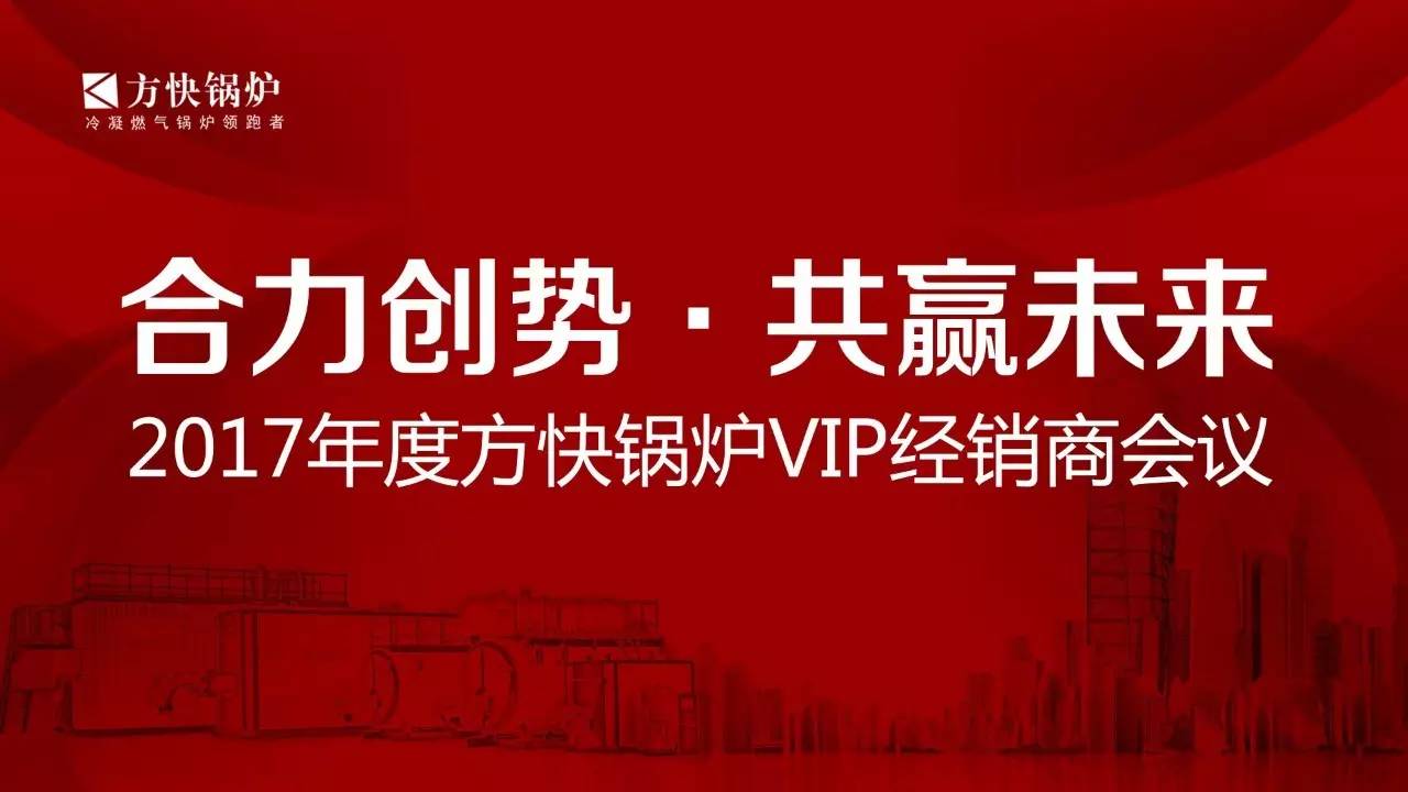 “合力创势、共赢未来”2017年度方快锅炉VIP经销商会议顺利召开